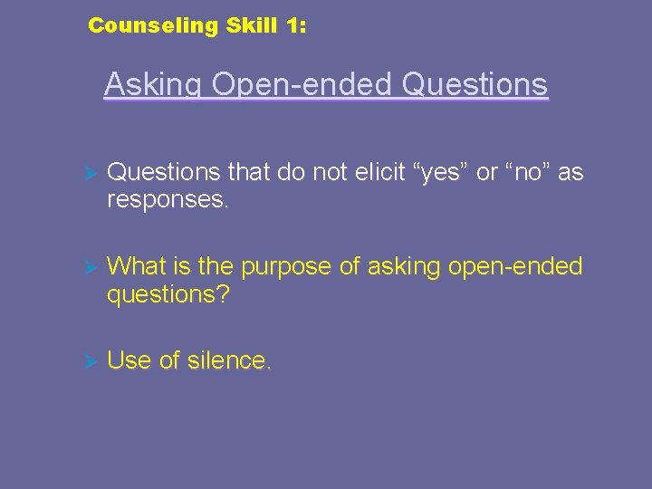 Counseling Skill 1: Asking Open-ended Questions Ø Questions that do not elicit “yes” or