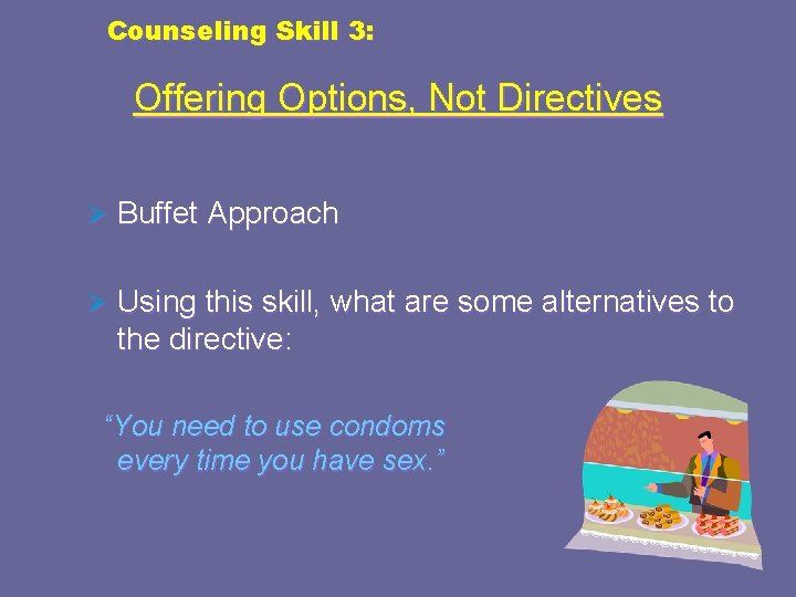 Counseling Skill 3: Offering Options, Not Directives Ø Buffet Approach Ø Using this skill,