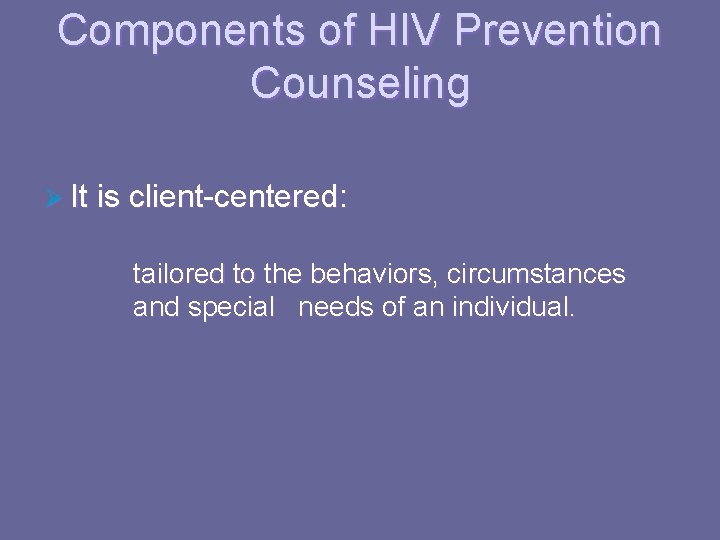 Components of HIV Prevention Counseling Ø It is client-centered: tailored to the behaviors, circumstances