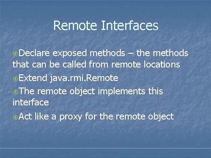 Remote Interfaces Declare exposed methods – the methods that can be called from remote Remote Interfaces Declare exposed methods – the methods that can be called from remote