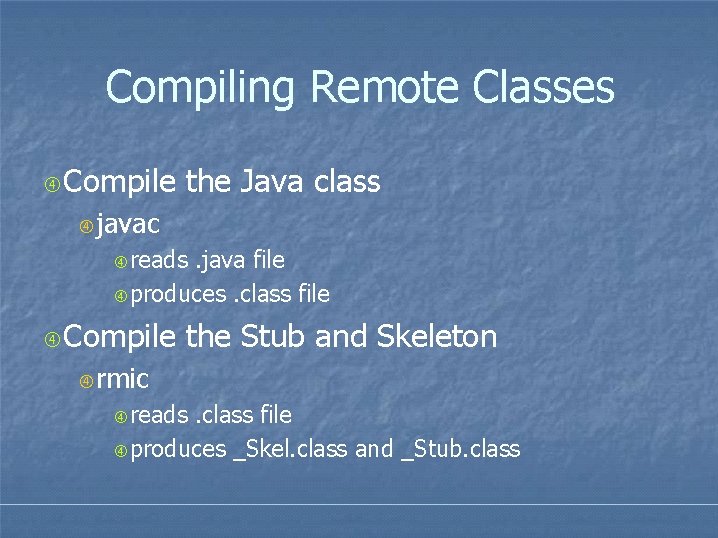 Compiling Remote Classes Compile the Java class javac reads . java file produces. class Compiling Remote Classes Compile the Java class javac reads . java file produces. class