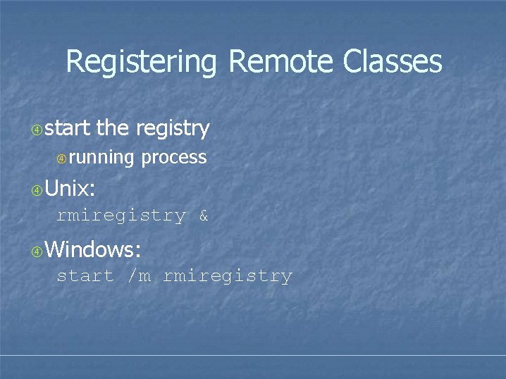 Registering Remote Classes start the registry running process Unix: rmiregistry & Windows: start /m Registering Remote Classes start the registry running process Unix: rmiregistry & Windows: start /m