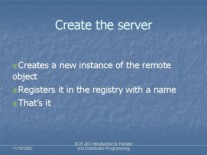 Create the server Creates a new instance of the remote object Registers it in Create the server Creates a new instance of the remote object Registers it in