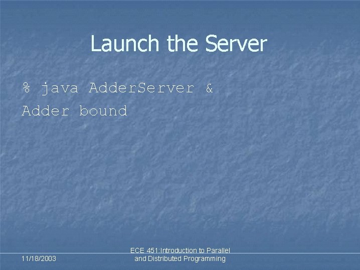 Launch the Server % java Adder. Server & Adder bound 11/18/2003 ECE 451: Introduction Launch the Server % java Adder. Server & Adder bound 11/18/2003 ECE 451: Introduction