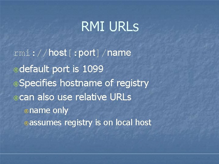 RMI URLs rmi: //host[: port]/name default port is 1099 Specifies hostname of registry can