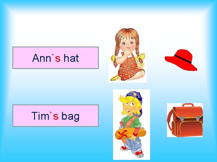 Ann`s hat Tim`s bag 