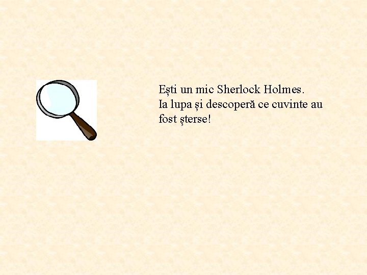 Ești un mic Sherlock Holmes. Ia lupa și descoperă ce cuvinte au fost șterse!