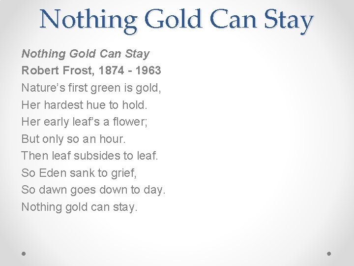 Nothing Gold Can Stay Robert Frost, 1874 - 1963 Nature’s first green is gold,