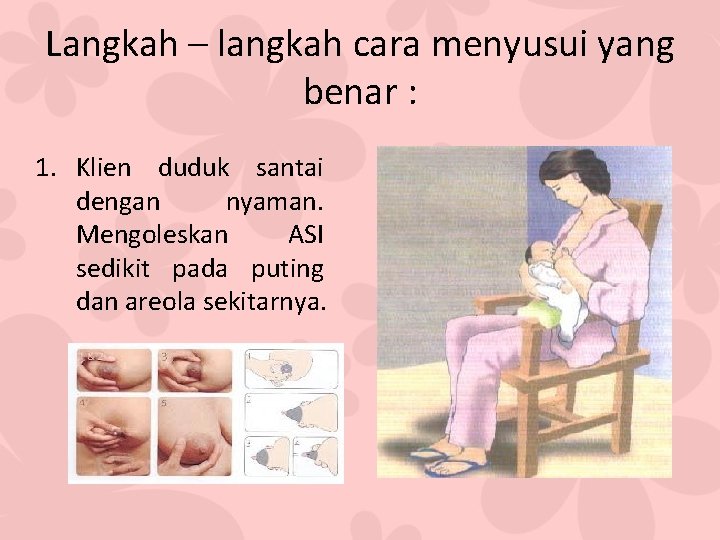 Langkah – langkah cara menyusui yang benar : 1. Klien duduk santai dengan nyaman.