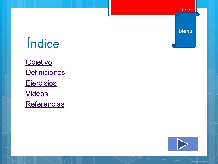 9/19/2021 Menu Índice Objetivo Definiciones Ejercisios Videos Referencias 9/19/2021 Menu Índice Objetivo Definiciones Ejercisios Videos Referencias