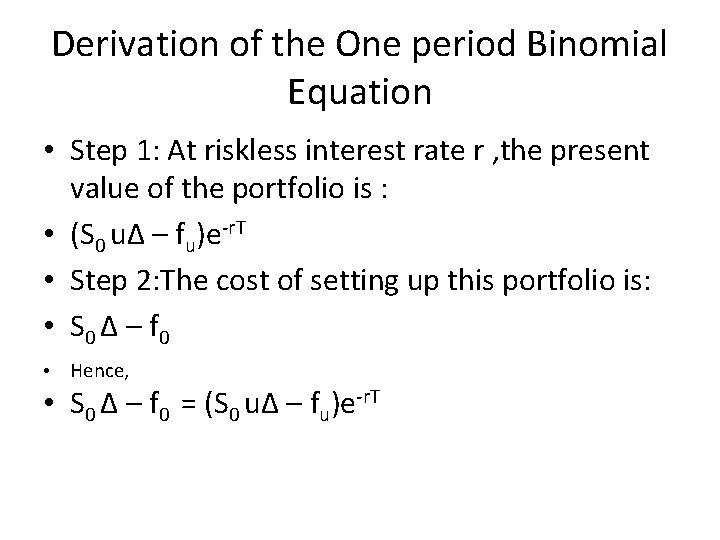 Derivation of the One period Binomial Equation • Step 1: At riskless interest rate