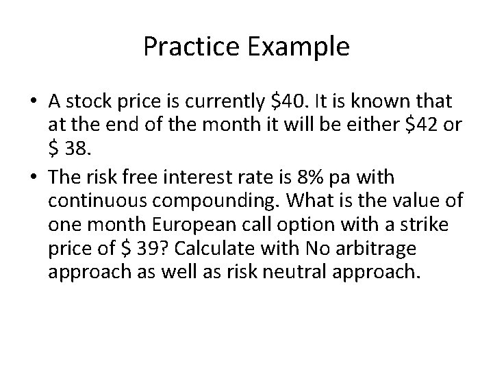 Practice Example • A stock price is currently $40. It is known that at