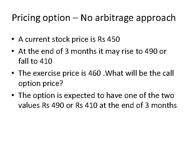 Pricing option – No arbitrage approach • A current stock price is Rs 450