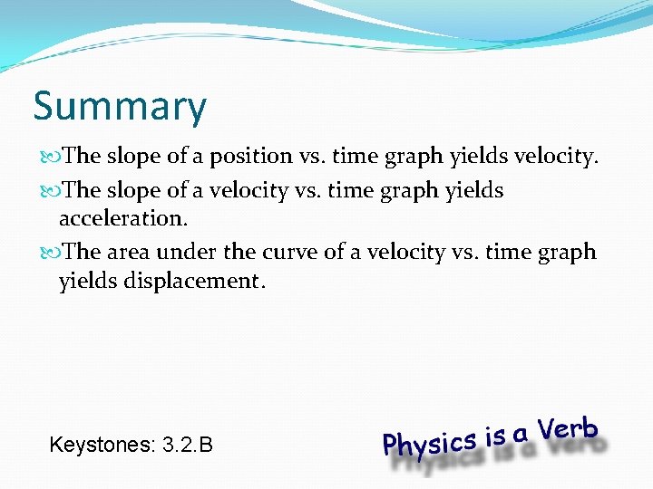 Summary The slope of a position vs. time graph yields velocity. The slope of
