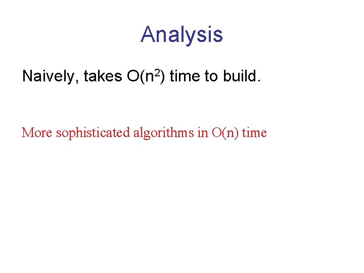 Analysis Naively, takes O(n 2) time to build. More sophisticated algorithms in O(n) time