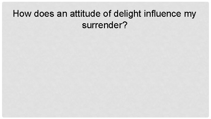How does an attitude of delight influence my surrender? 