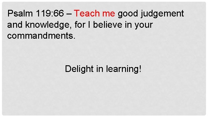 Psalm 119: 66 – Teach me good judgement and knowledge, for I believe in