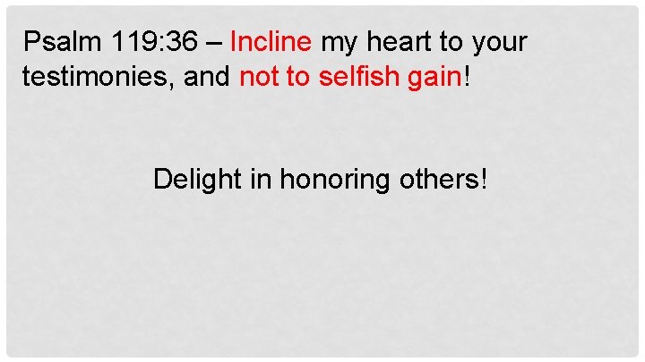 Psalm 119: 36 – Incline my heart to your testimonies, and not to selfish