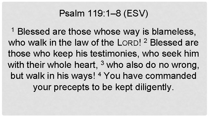 Psalm 119: 1– 8 (ESV) Blessed are those way is blameless, who walk in