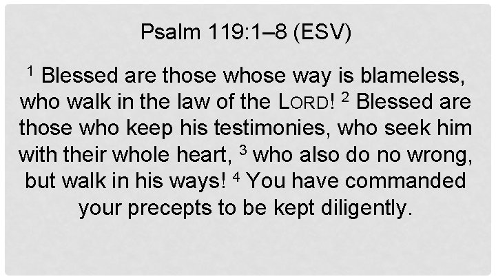 Psalm 119: 1– 8 (ESV) Blessed are those way is blameless, who walk in