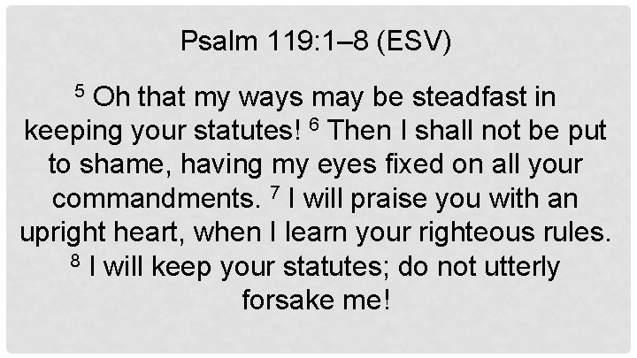 Psalm 119: 1– 8 (ESV) Oh that my ways may be steadfast in keeping