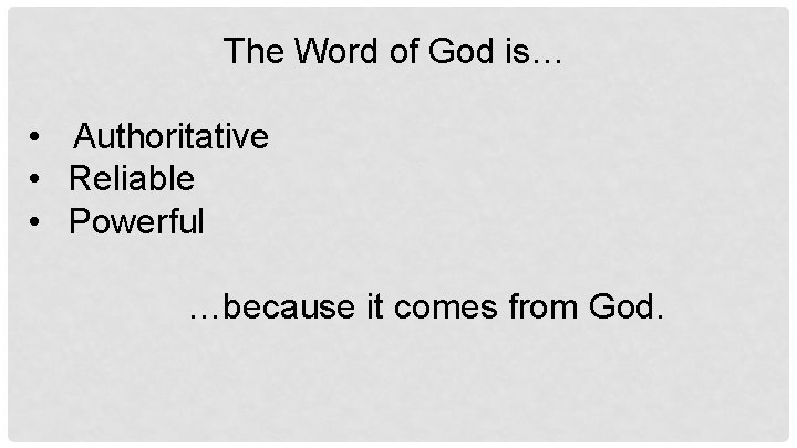 The Word of God is… • Authoritative • Reliable • Powerful …because it comes