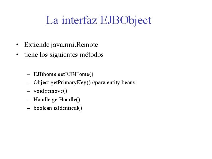 La interfaz EJBObject • Extiende java. rmi. Remote • tiene los siguientes métodos –