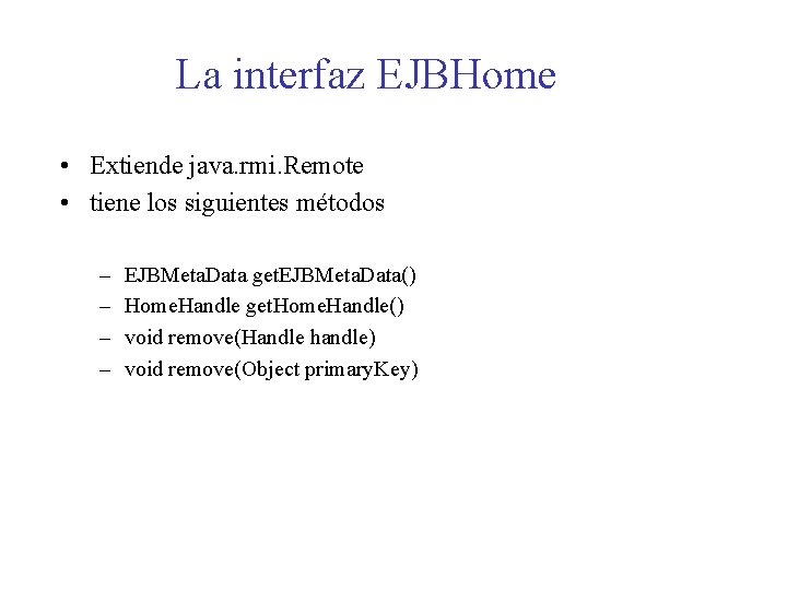 La interfaz EJBHome • Extiende java. rmi. Remote • tiene los siguientes métodos –