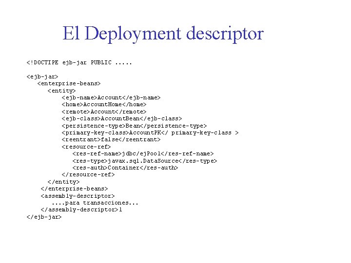 El Deployment descriptor <!DOCTIPE ejb-jar PUBLIC. . . <ejb-jar> <enterprise-beans> <entity> <ejb-name>Account</ejb-name> <home>Account. Home</home>