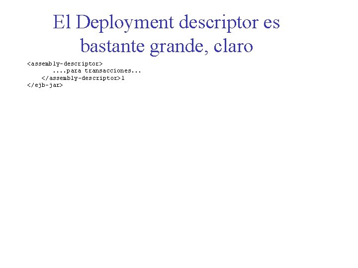 El Deployment descriptor es bastante grande, claro <assembly-descriptor>. . para transacciones. . . </assembly-descriptor>l