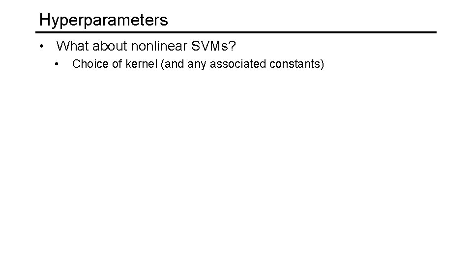 Hyperparameters • What about nonlinear SVMs? • Choice of kernel (and any associated constants)