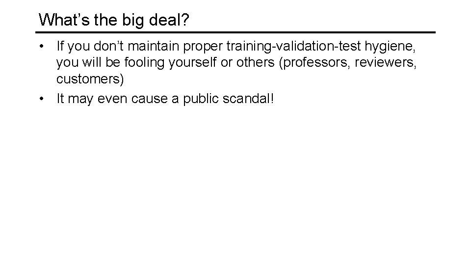 What’s the big deal? • If you don’t maintain proper training-validation-test hygiene, you will
