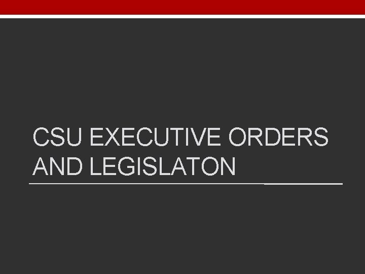 CSU EXECUTIVE ORDERS AND LEGISLATON 