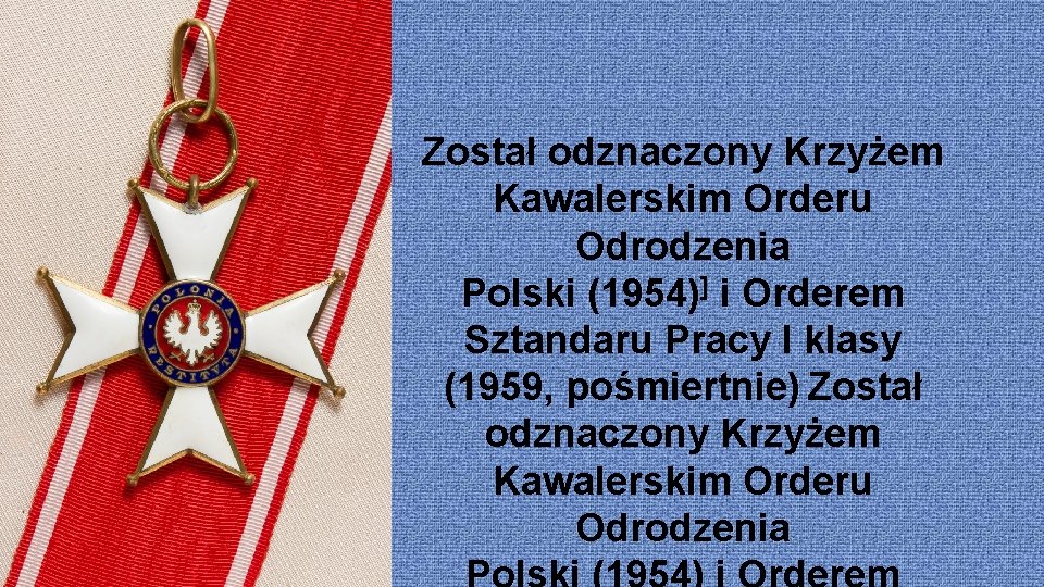 Został odznaczony Krzyżem Kawalerskim Orderu Odrodzenia Polski (1954)] i Orderem Sztandaru Pracy I klasy