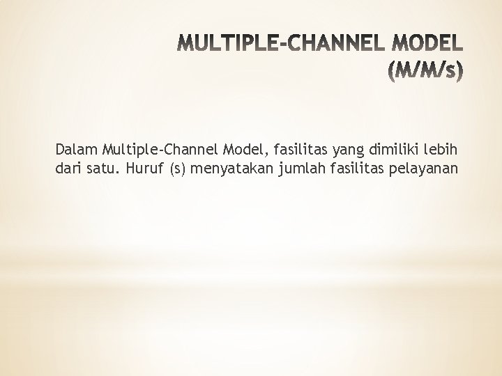 Dalam Multiple-Channel Model, fasilitas yang dimiliki lebih dari satu. Huruf (s) menyatakan jumlah fasilitas