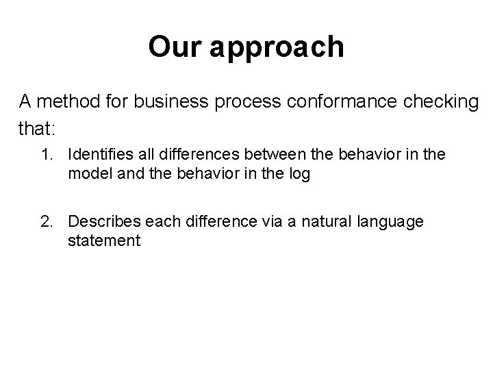 Our approach A method for business process conformance checking that: 1. Identifies all differences