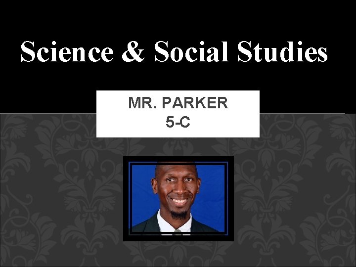 Science & Social Studies MR. PARKER 5 -C 