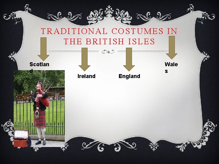 TRADITIONAL COSTUMES IN THE BRITISH ISLES Scotlan d Ireland England Wale s TRADITIONAL COSTUMES IN THE BRITISH ISLES Scotlan d Ireland England Wale s