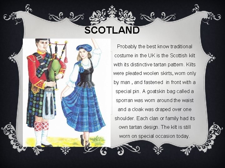 SCOTLAND Probably the best know traditional costume in the UK is the Scottish kilt SCOTLAND Probably the best know traditional costume in the UK is the Scottish kilt