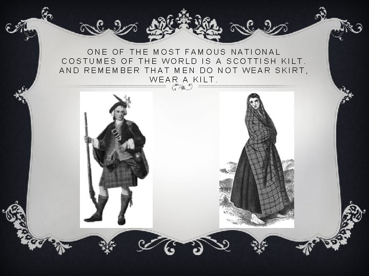 ONE OF THE MOST FAMOUS NATIONAL COSTUMES OF THE WORLD IS A SCOTTISH KILT. ONE OF THE MOST FAMOUS NATIONAL COSTUMES OF THE WORLD IS A SCOTTISH KILT.