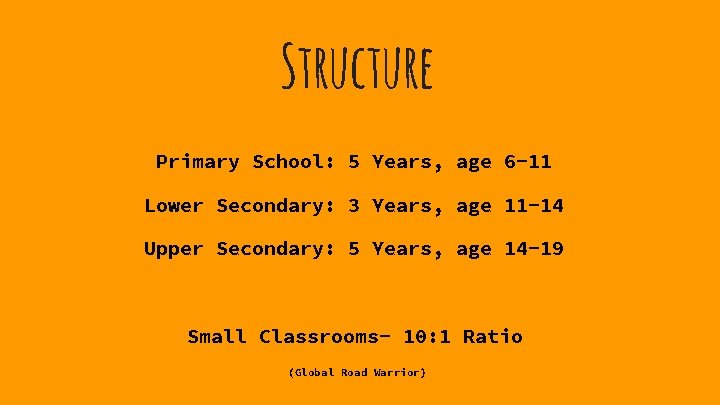 Structure Primary School: 5 Years, age 6 -11 Lower Secondary: 3 Years, age 11