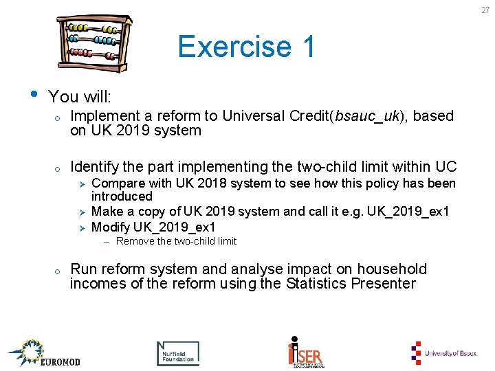 27 Exercise 1 • You will: o Implement a reform to Universal Credit(bsauc_uk), based