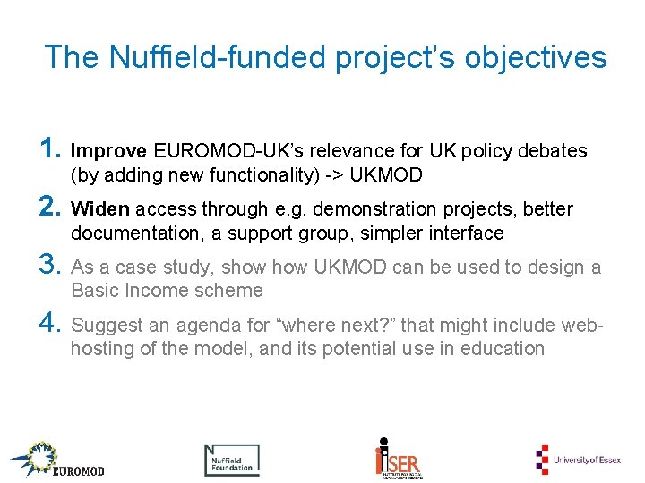 The Nuffield-funded project’s objectives 1. Improve EUROMOD-UK’s relevance for UK policy debates (by adding