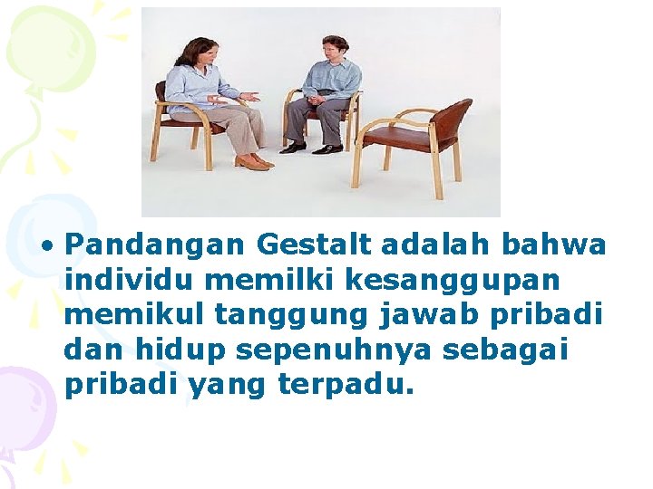 • Pandangan Gestalt adalah bahwa individu memilki kesanggupan memikul tanggung jawab pribadi dan