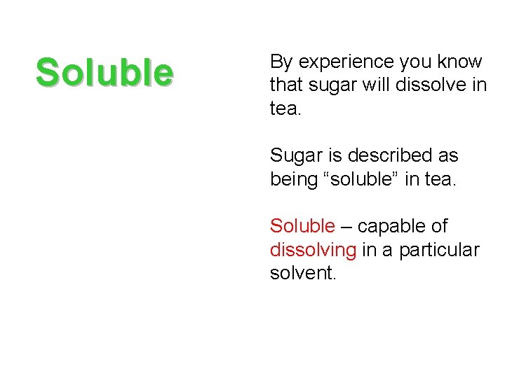 Soluble By experience you know that sugar will dissolve in tea. Sugar is described Soluble By experience you know that sugar will dissolve in tea. Sugar is described