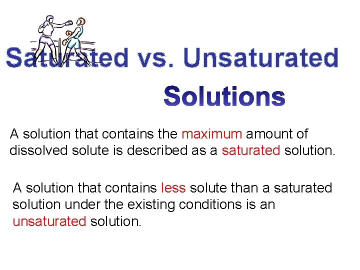 Saturated vs. Unsaturated A solution that contains the maximum amount of dissolved solute is Saturated vs. Unsaturated A solution that contains the maximum amount of dissolved solute is