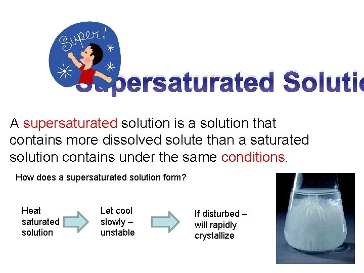 Supersaturated Solutio A supersaturated solution is a solution that contains more dissolved solute than Supersaturated Solutio A supersaturated solution is a solution that contains more dissolved solute than