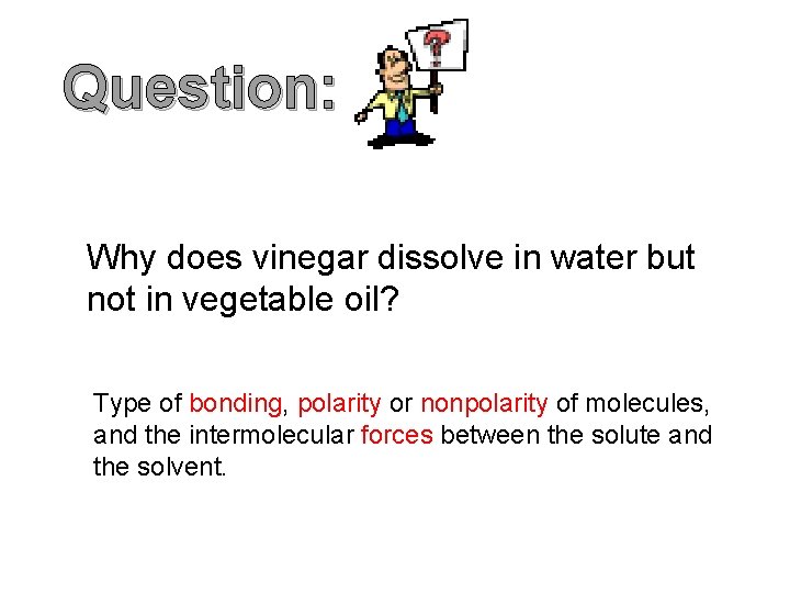 Question: Why does vinegar dissolve in water but not in vegetable oil? Type of Question: Why does vinegar dissolve in water but not in vegetable oil? Type of