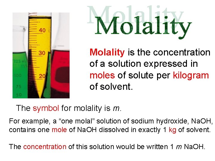 Molality is the concentration of a solution expressed in moles of solute per kilogram Molality is the concentration of a solution expressed in moles of solute per kilogram