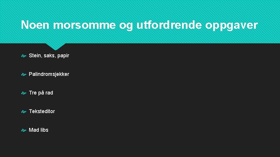 Noen morsomme og utfordrende oppgaver Stein, saks, papir Palindromsjekker Tre på rad Teksteditor Mad